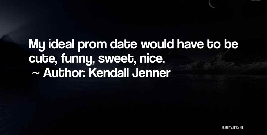 Kendall Jenner Quotes: My Ideal Prom Date Would Have To Be Cute, Funny, Sweet, Nice.