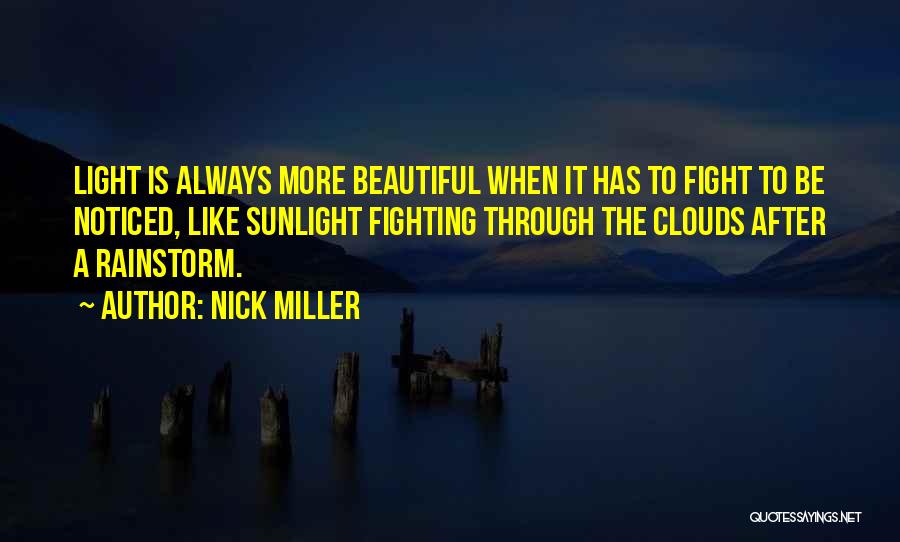 Nick Miller Quotes: Light Is Always More Beautiful When It Has To Fight To Be Noticed, Like Sunlight Fighting Through The Clouds After