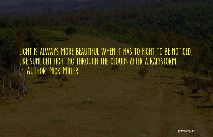 Nick Miller Quotes: Light Is Always More Beautiful When It Has To Fight To Be Noticed, Like Sunlight Fighting Through The Clouds After