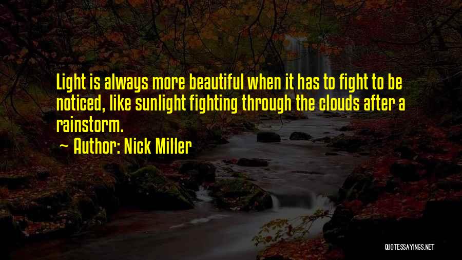 Nick Miller Quotes: Light Is Always More Beautiful When It Has To Fight To Be Noticed, Like Sunlight Fighting Through The Clouds After