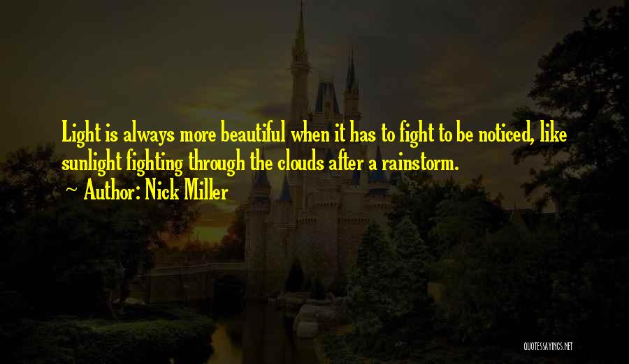 Nick Miller Quotes: Light Is Always More Beautiful When It Has To Fight To Be Noticed, Like Sunlight Fighting Through The Clouds After