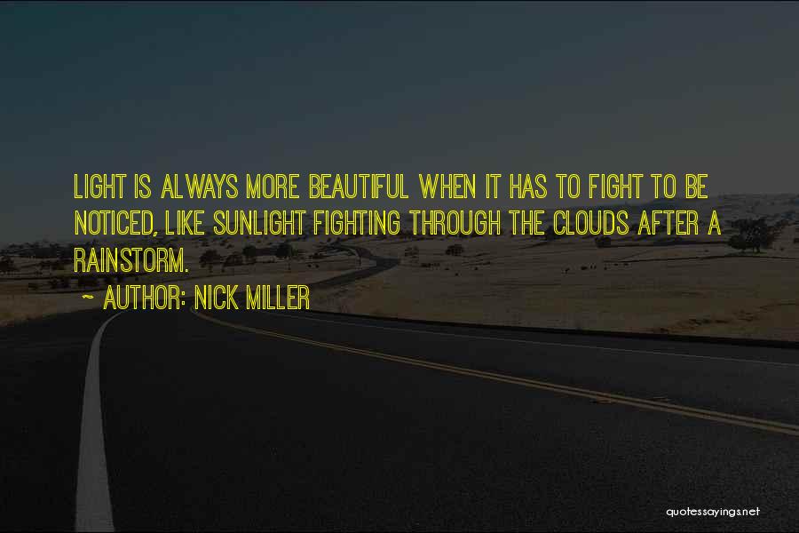 Nick Miller Quotes: Light Is Always More Beautiful When It Has To Fight To Be Noticed, Like Sunlight Fighting Through The Clouds After