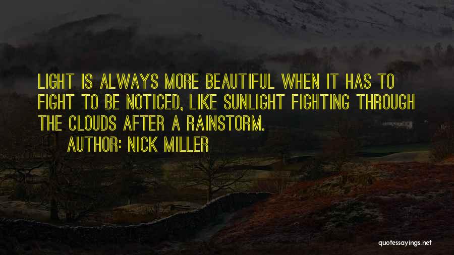 Nick Miller Quotes: Light Is Always More Beautiful When It Has To Fight To Be Noticed, Like Sunlight Fighting Through The Clouds After
