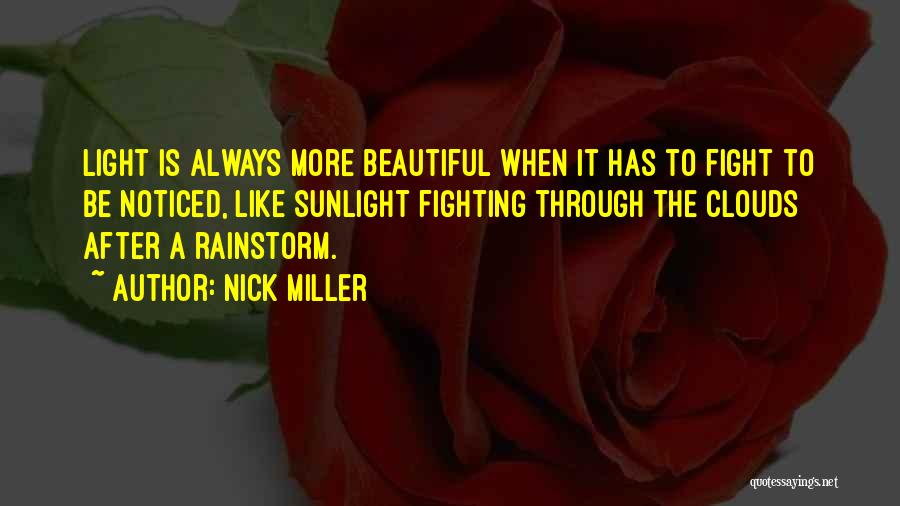 Nick Miller Quotes: Light Is Always More Beautiful When It Has To Fight To Be Noticed, Like Sunlight Fighting Through The Clouds After