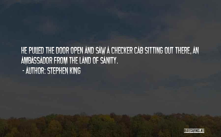 Stephen King Quotes: He Pulled The Door Open And Saw A Checker Cab Sitting Out There, An Ambassador From The Land Of Sanity.