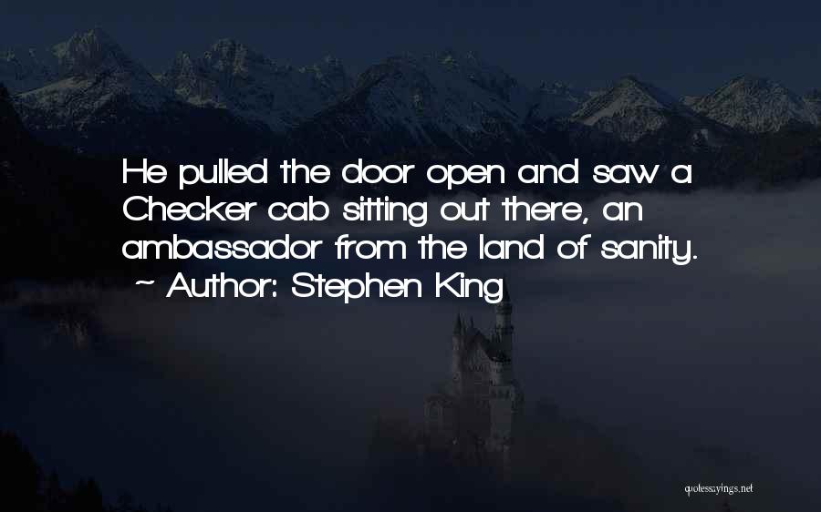 Stephen King Quotes: He Pulled The Door Open And Saw A Checker Cab Sitting Out There, An Ambassador From The Land Of Sanity.