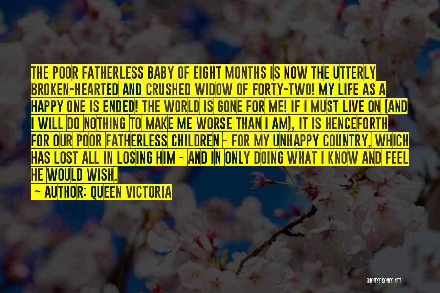 Queen Victoria Quotes: The Poor Fatherless Baby Of Eight Months Is Now The Utterly Broken-hearted And Crushed Widow Of Forty-two! My Life As