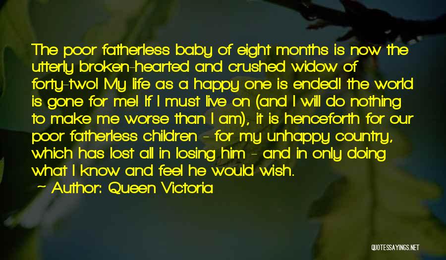 Queen Victoria Quotes: The Poor Fatherless Baby Of Eight Months Is Now The Utterly Broken-hearted And Crushed Widow Of Forty-two! My Life As