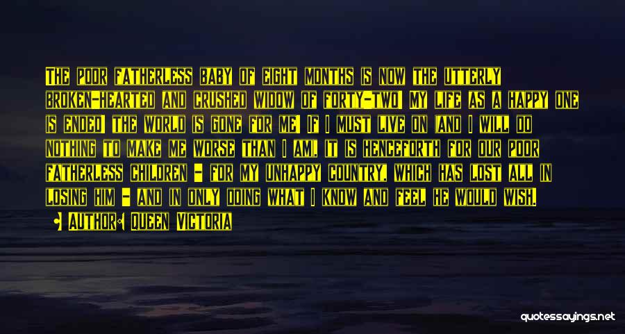 Queen Victoria Quotes: The Poor Fatherless Baby Of Eight Months Is Now The Utterly Broken-hearted And Crushed Widow Of Forty-two! My Life As