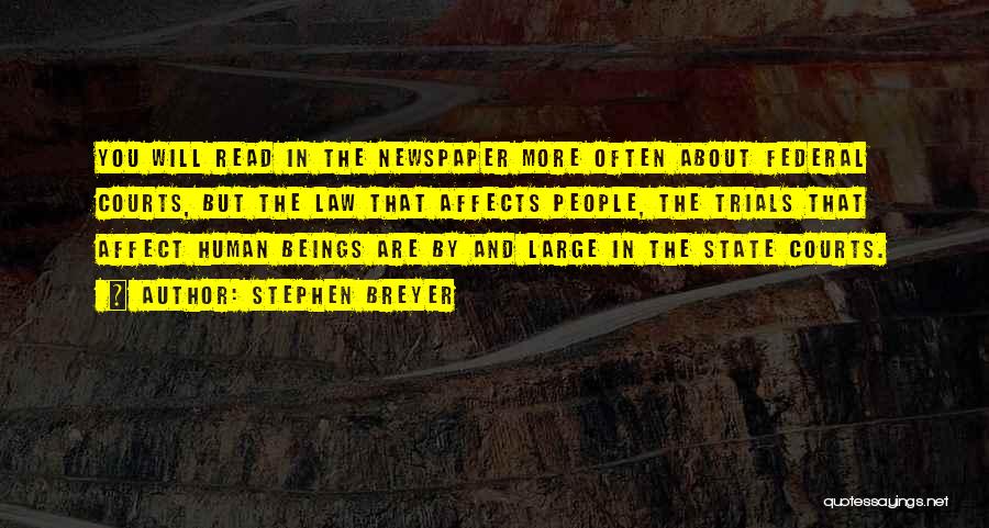 Stephen Breyer Quotes: You Will Read In The Newspaper More Often About Federal Courts, But The Law That Affects People, The Trials That