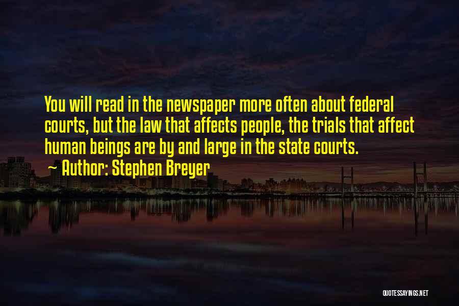 Stephen Breyer Quotes: You Will Read In The Newspaper More Often About Federal Courts, But The Law That Affects People, The Trials That