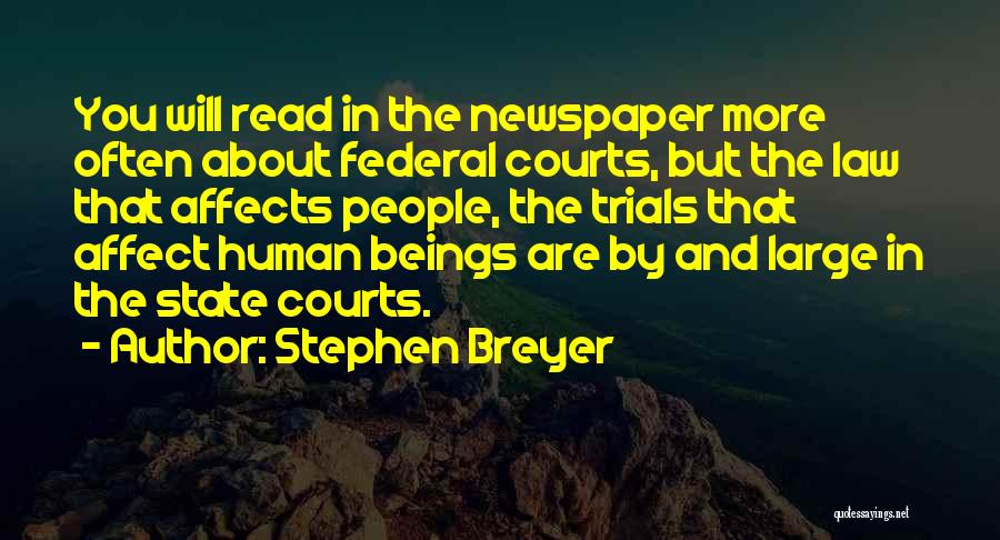 Stephen Breyer Quotes: You Will Read In The Newspaper More Often About Federal Courts, But The Law That Affects People, The Trials That