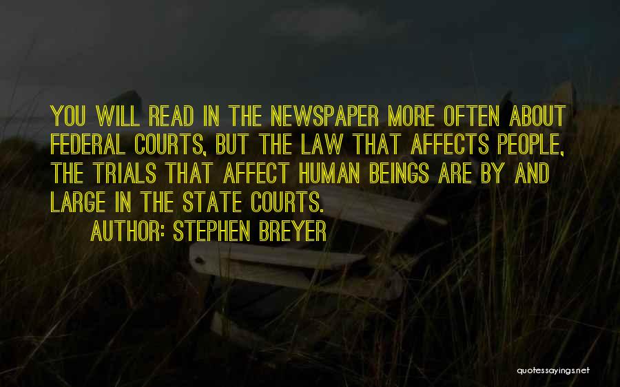 Stephen Breyer Quotes: You Will Read In The Newspaper More Often About Federal Courts, But The Law That Affects People, The Trials That