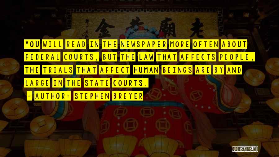 Stephen Breyer Quotes: You Will Read In The Newspaper More Often About Federal Courts, But The Law That Affects People, The Trials That