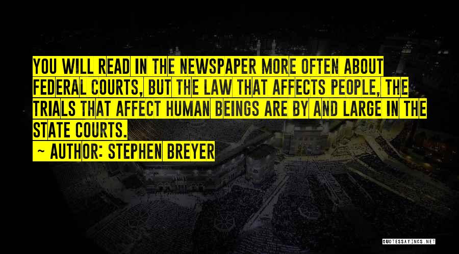 Stephen Breyer Quotes: You Will Read In The Newspaper More Often About Federal Courts, But The Law That Affects People, The Trials That