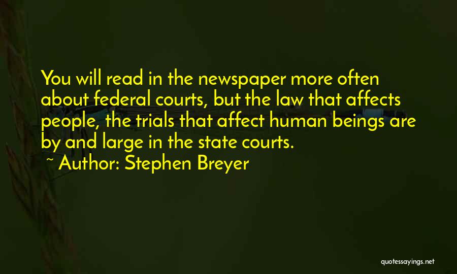 Stephen Breyer Quotes: You Will Read In The Newspaper More Often About Federal Courts, But The Law That Affects People, The Trials That