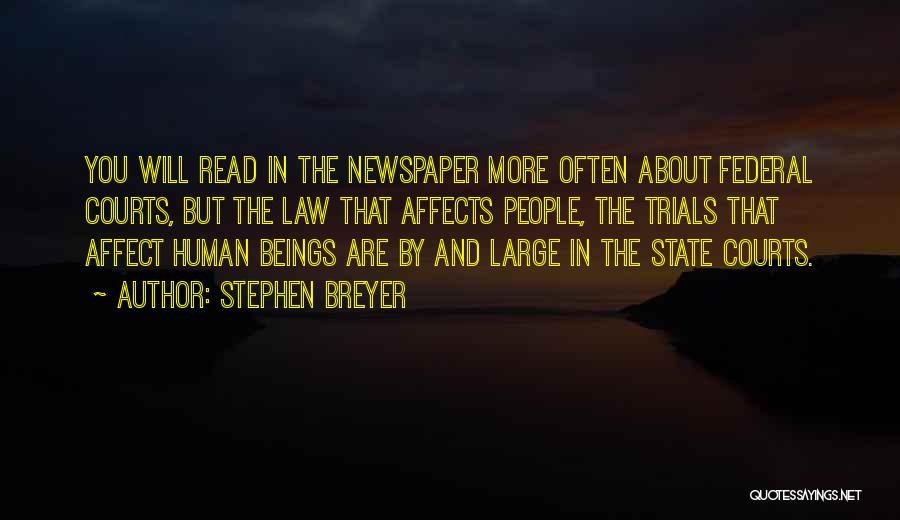 Stephen Breyer Quotes: You Will Read In The Newspaper More Often About Federal Courts, But The Law That Affects People, The Trials That
