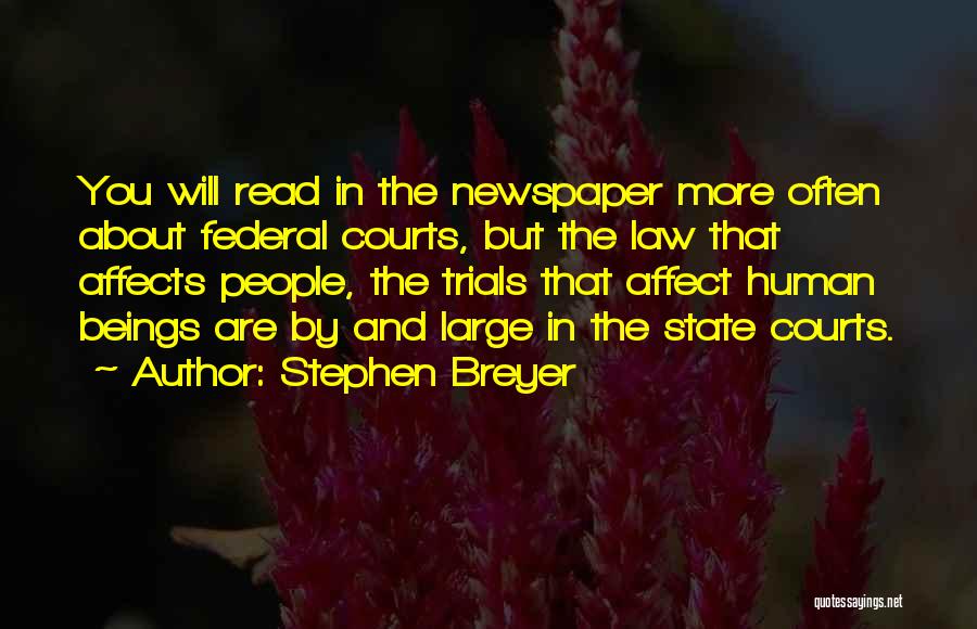 Stephen Breyer Quotes: You Will Read In The Newspaper More Often About Federal Courts, But The Law That Affects People, The Trials That