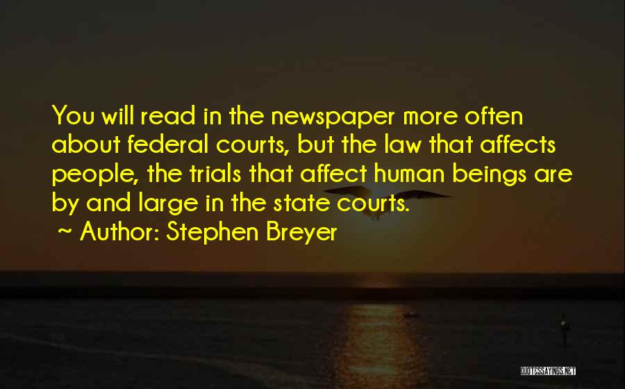 Stephen Breyer Quotes: You Will Read In The Newspaper More Often About Federal Courts, But The Law That Affects People, The Trials That