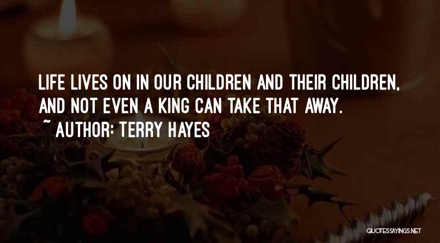 Terry Hayes Quotes: Life Lives On In Our Children And Their Children, And Not Even A King Can Take That Away.