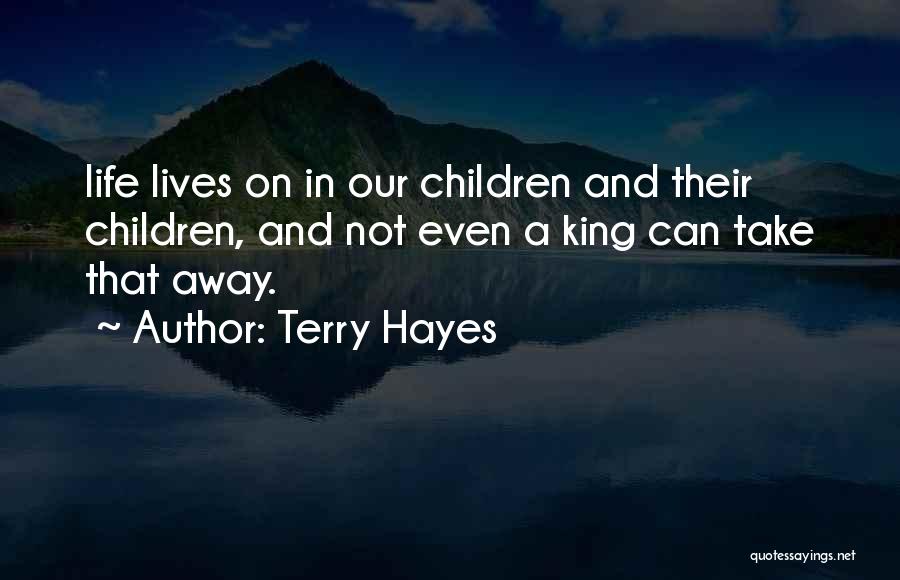 Terry Hayes Quotes: Life Lives On In Our Children And Their Children, And Not Even A King Can Take That Away.