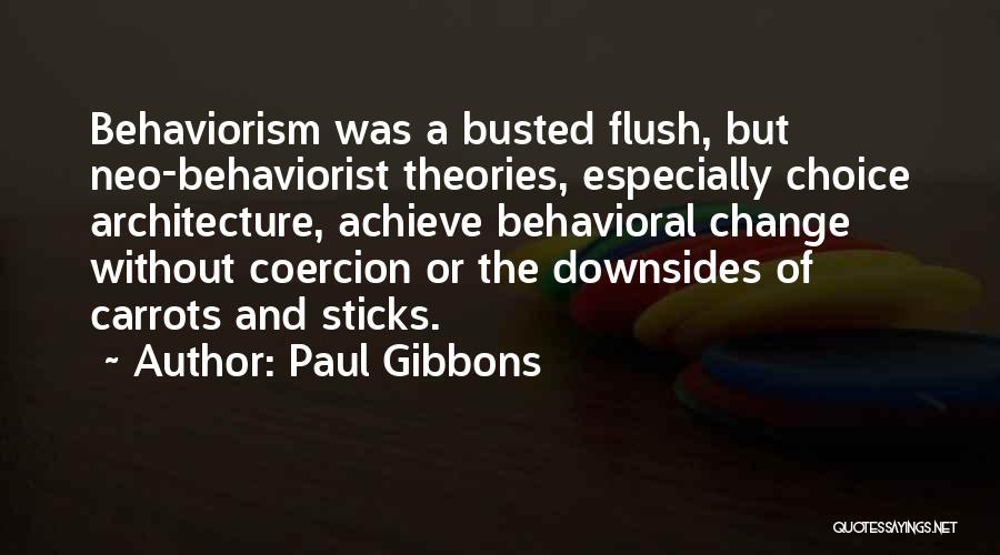 Paul Gibbons Quotes: Behaviorism Was A Busted Flush, But Neo-behaviorist Theories, Especially Choice Architecture, Achieve Behavioral Change Without Coercion Or The Downsides Of