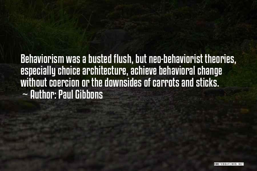 Paul Gibbons Quotes: Behaviorism Was A Busted Flush, But Neo-behaviorist Theories, Especially Choice Architecture, Achieve Behavioral Change Without Coercion Or The Downsides Of