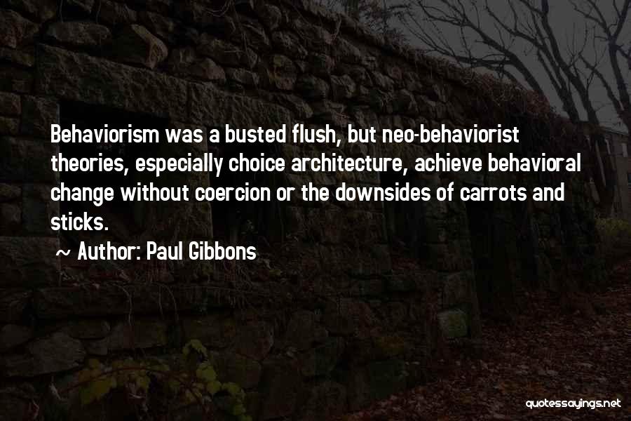 Paul Gibbons Quotes: Behaviorism Was A Busted Flush, But Neo-behaviorist Theories, Especially Choice Architecture, Achieve Behavioral Change Without Coercion Or The Downsides Of