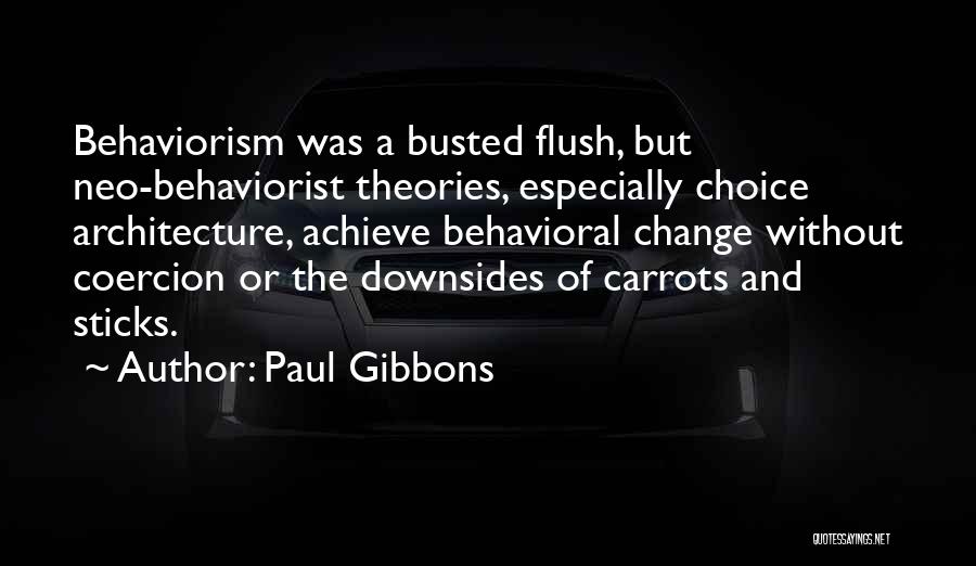 Paul Gibbons Quotes: Behaviorism Was A Busted Flush, But Neo-behaviorist Theories, Especially Choice Architecture, Achieve Behavioral Change Without Coercion Or The Downsides Of