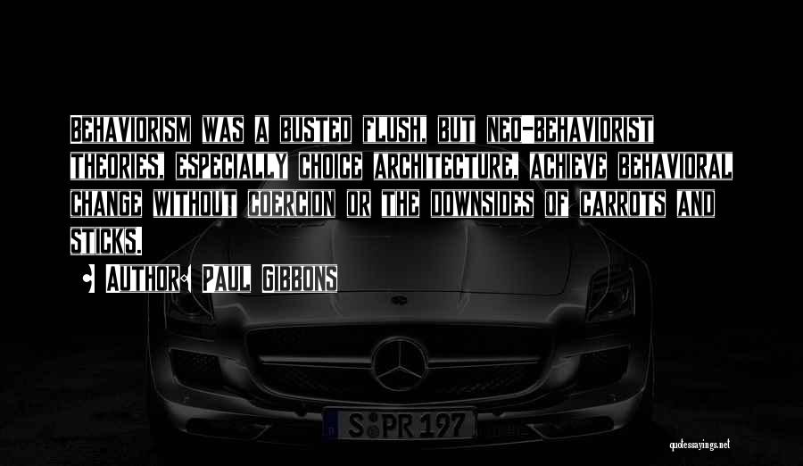 Paul Gibbons Quotes: Behaviorism Was A Busted Flush, But Neo-behaviorist Theories, Especially Choice Architecture, Achieve Behavioral Change Without Coercion Or The Downsides Of