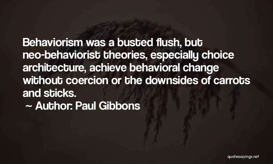 Paul Gibbons Quotes: Behaviorism Was A Busted Flush, But Neo-behaviorist Theories, Especially Choice Architecture, Achieve Behavioral Change Without Coercion Or The Downsides Of