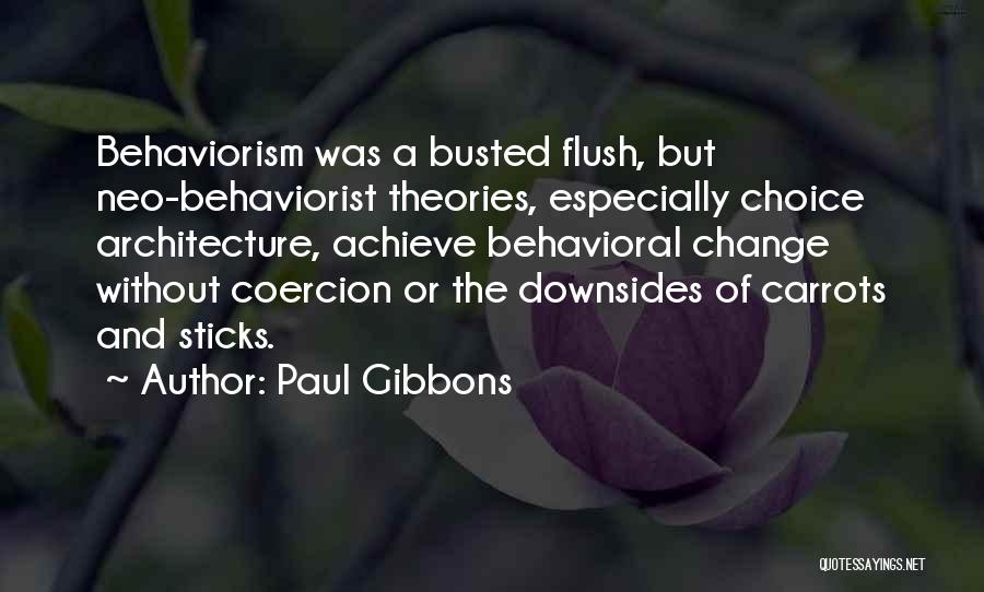 Paul Gibbons Quotes: Behaviorism Was A Busted Flush, But Neo-behaviorist Theories, Especially Choice Architecture, Achieve Behavioral Change Without Coercion Or The Downsides Of