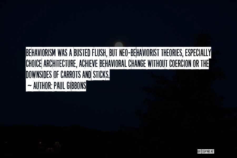 Paul Gibbons Quotes: Behaviorism Was A Busted Flush, But Neo-behaviorist Theories, Especially Choice Architecture, Achieve Behavioral Change Without Coercion Or The Downsides Of