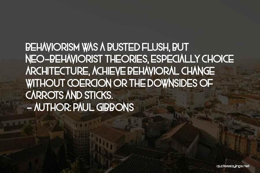 Paul Gibbons Quotes: Behaviorism Was A Busted Flush, But Neo-behaviorist Theories, Especially Choice Architecture, Achieve Behavioral Change Without Coercion Or The Downsides Of