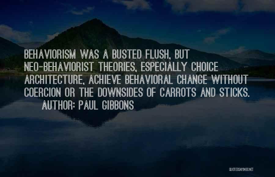 Paul Gibbons Quotes: Behaviorism Was A Busted Flush, But Neo-behaviorist Theories, Especially Choice Architecture, Achieve Behavioral Change Without Coercion Or The Downsides Of