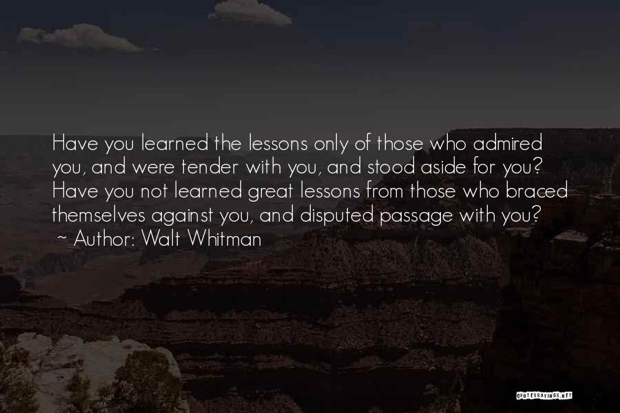 Walt Whitman Quotes: Have You Learned The Lessons Only Of Those Who Admired You, And Were Tender With You, And Stood Aside For