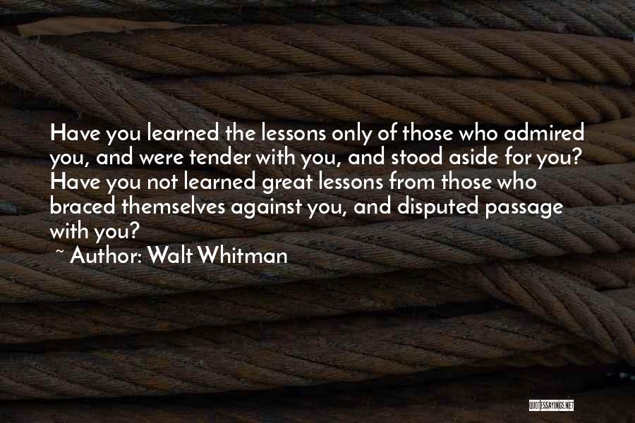 Walt Whitman Quotes: Have You Learned The Lessons Only Of Those Who Admired You, And Were Tender With You, And Stood Aside For