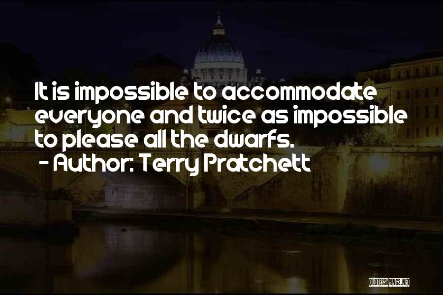 Terry Pratchett Quotes: It Is Impossible To Accommodate Everyone And Twice As Impossible To Please All The Dwarfs.