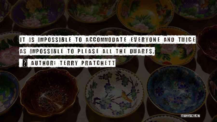 Terry Pratchett Quotes: It Is Impossible To Accommodate Everyone And Twice As Impossible To Please All The Dwarfs.