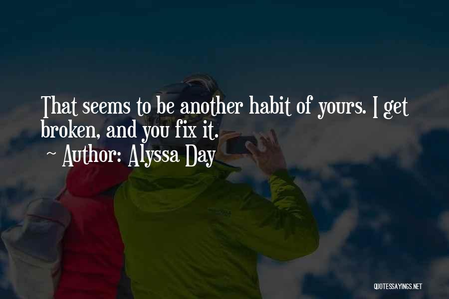 Alyssa Day Quotes: That Seems To Be Another Habit Of Yours. I Get Broken, And You Fix It.