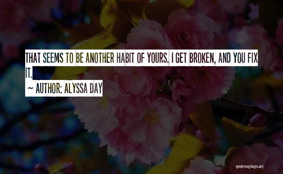 Alyssa Day Quotes: That Seems To Be Another Habit Of Yours. I Get Broken, And You Fix It.