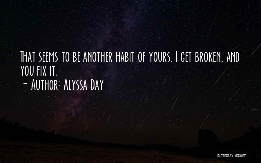 Alyssa Day Quotes: That Seems To Be Another Habit Of Yours. I Get Broken, And You Fix It.