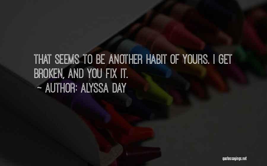 Alyssa Day Quotes: That Seems To Be Another Habit Of Yours. I Get Broken, And You Fix It.