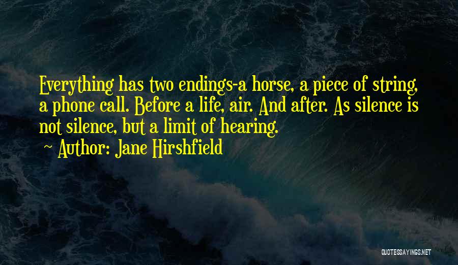 Jane Hirshfield Quotes: Everything Has Two Endings-a Horse, A Piece Of String, A Phone Call. Before A Life, Air. And After. As Silence