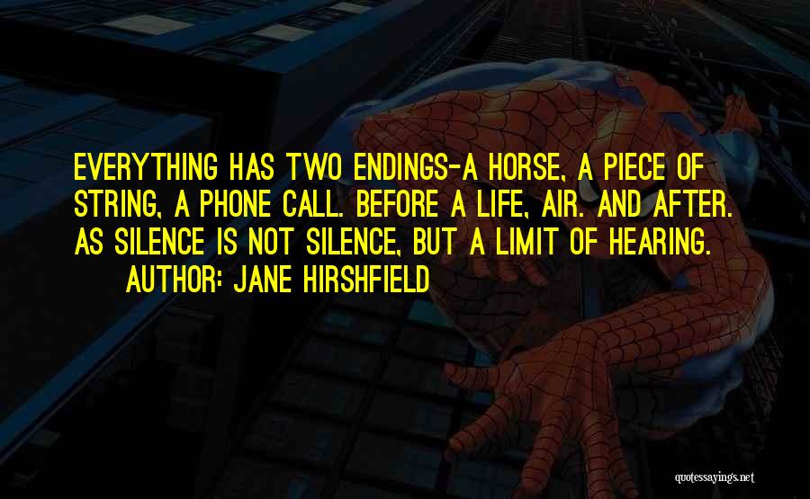 Jane Hirshfield Quotes: Everything Has Two Endings-a Horse, A Piece Of String, A Phone Call. Before A Life, Air. And After. As Silence