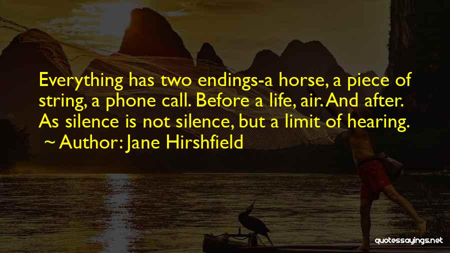 Jane Hirshfield Quotes: Everything Has Two Endings-a Horse, A Piece Of String, A Phone Call. Before A Life, Air. And After. As Silence