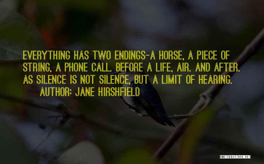 Jane Hirshfield Quotes: Everything Has Two Endings-a Horse, A Piece Of String, A Phone Call. Before A Life, Air. And After. As Silence