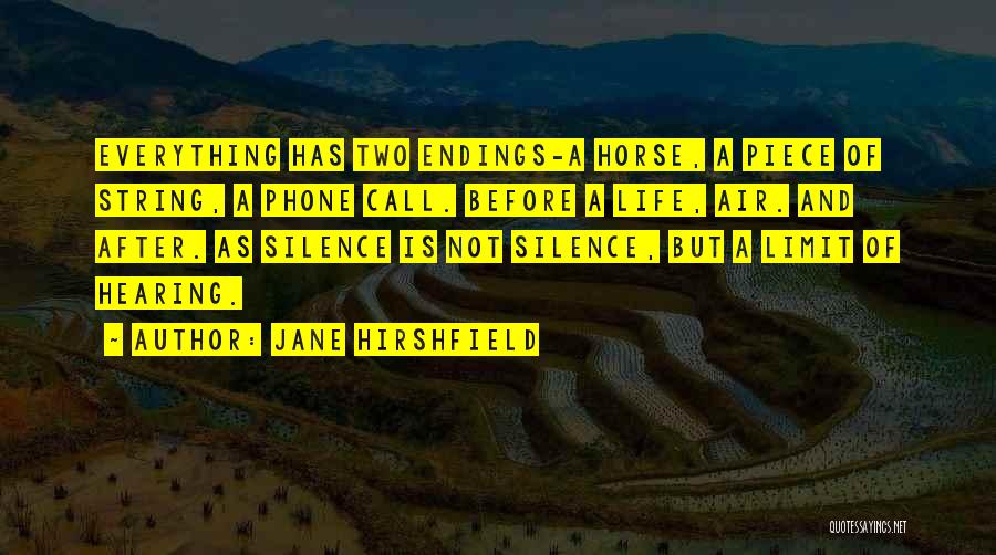 Jane Hirshfield Quotes: Everything Has Two Endings-a Horse, A Piece Of String, A Phone Call. Before A Life, Air. And After. As Silence