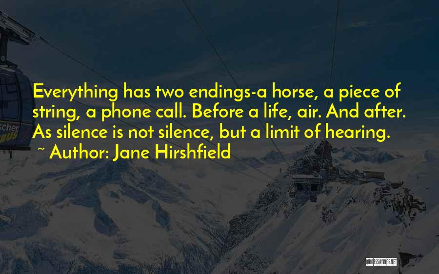 Jane Hirshfield Quotes: Everything Has Two Endings-a Horse, A Piece Of String, A Phone Call. Before A Life, Air. And After. As Silence