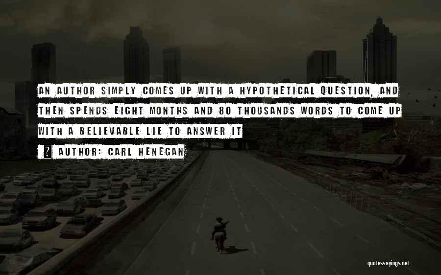 Carl Henegan Quotes: An Author Simply Comes Up With A Hypothetical Question, And Then Spends Eight Months And 80 Thousands Words To Come